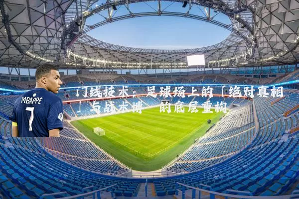 门线技术：足球场上的「绝对真相」与战术博弈的底层重构