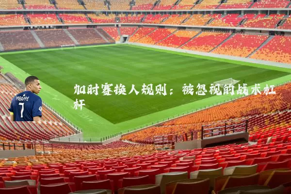 加时赛换人规则：被忽视的战术杠杆