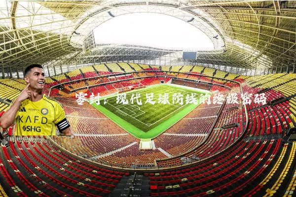 零封:现代足球防线的终极密码