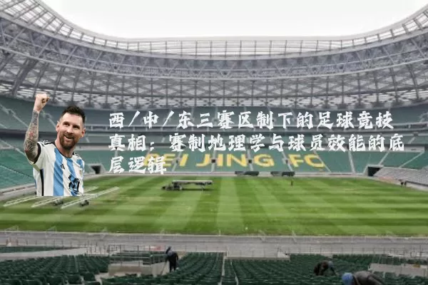 西/中/东三赛区制下的足球竞技真相：赛制地理学与球员效能的底层逻辑