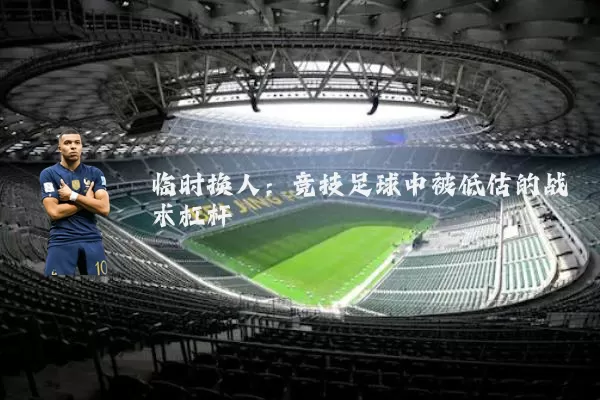 临时换人:竞技足球中被低估的战术杠杆