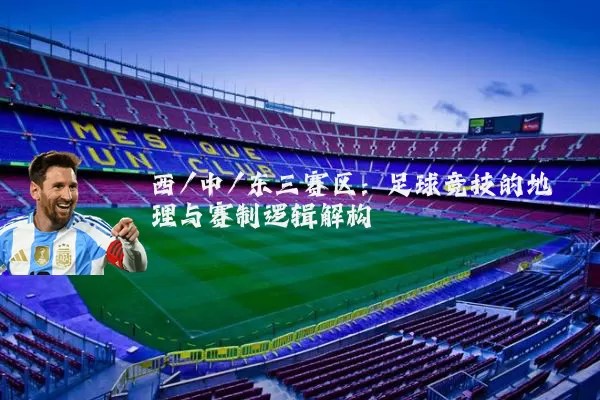 西/中/东三赛区：足球竞技的地理与赛制逻辑解构