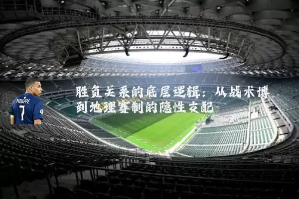 胜负关系的底层逻辑：从战术博弈到地理赛制的隐性支配