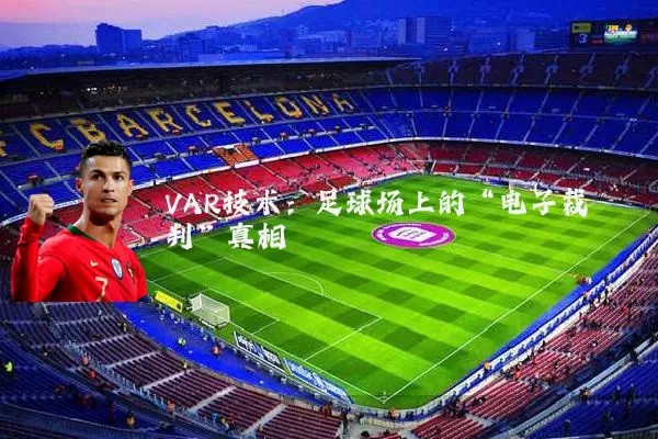 VAR技术:足球场上的“电子裁判”真相