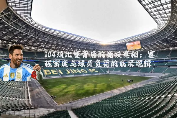 104场比赛背后的竞技真相：赛程密度与球员负荷的底层逻辑