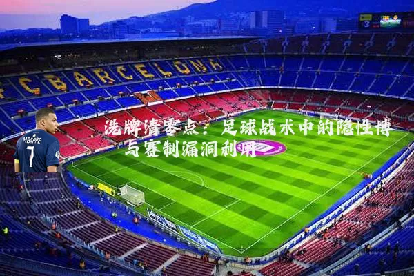洗牌清零点：足球战术中的隐性博弈与赛制漏洞利用