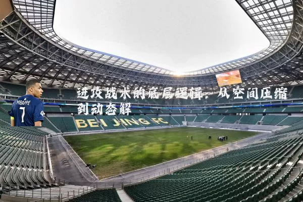 进攻战术的底层逻辑:从空间压缩到动态解耦