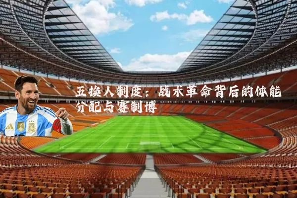 五换人制度:战术革命背后的体能分配与赛制博弈