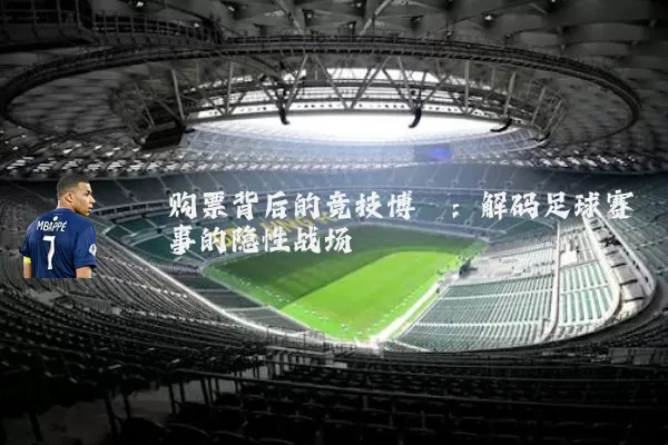 购票背后的竞技博弈:解码足球赛事的隐性战场