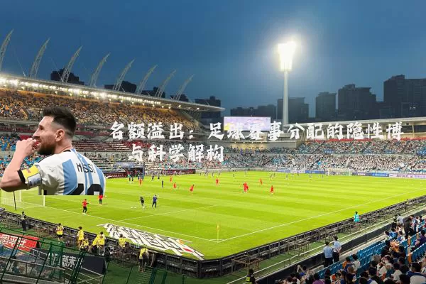 名额溢出：足球赛事分配的隐性博弈与科学解构