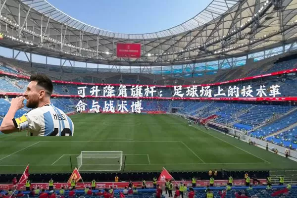 可升降角旗杆:足球场上的技术革命与战术博弈