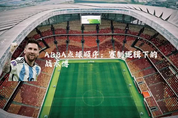 ABBA点球顺序:赛制逻辑下的战术博弈